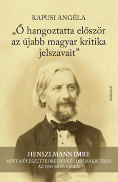 Ő hangoztatta először az újabb magyar kritika jelszavait - Henszlmann Imre mint művészetteoretikus és drámakritikus az 1840-es években termékhez kapcsolódó kép