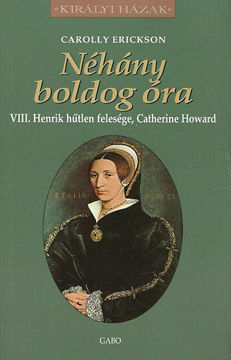Néhány boldog óra - VIII. Henrik hűtlen felesége, Catherine Howard termékhez kapcsolódó kép