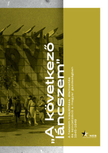 A következő láncszem - A hatalom kisajátítása, államosítás és szovjetizáció a magyar gazdaságban 1945-1949 termékhez kapcsolódó kép