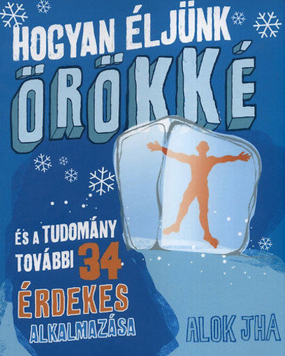 Hogyan éljünk örökké  - És a tudomány további 34 érdekes alkalmazása termékhez kapcsolódó kép