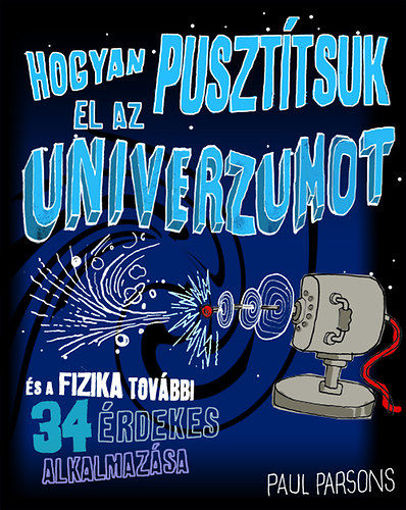 Hogyan pusztítsuk el az univerzumot és a fizika további 34 érdekes alkalmazása termékhez kapcsolódó kép