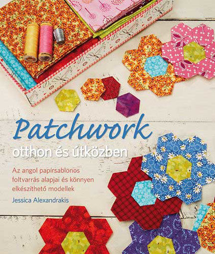 Patchwork otthon és útközben - Az angol papírsablonos foltvarrás alapjai és könnyen elkészíthető modellek termékhez kapcsolódó kép