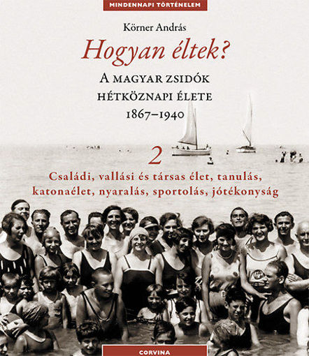 Hogyan éltek? 2. - A magyar zsidók hétköznapi élete 1867-1940 - Családi, vallási és társas élet, tanulás, katonaélet, nyaralás, sportolás, jótékonyság termékhez kapcsolódó kép