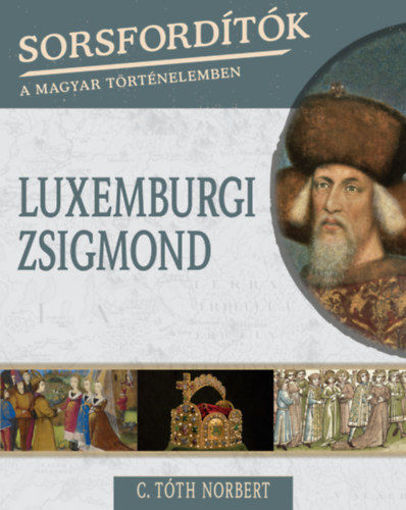 Sorsfordítók a magyar történelemben - Luxemburgi Zsigmond termékhez kapcsolódó kép