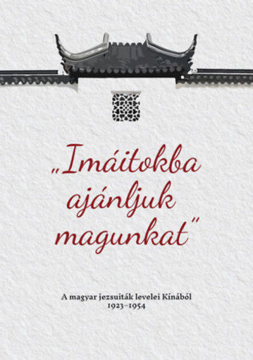 Imáitokba ajánljuk magunkat - A magyar jezsuiták levelei Kínából 1923-1954 termékhez kapcsolódó kép