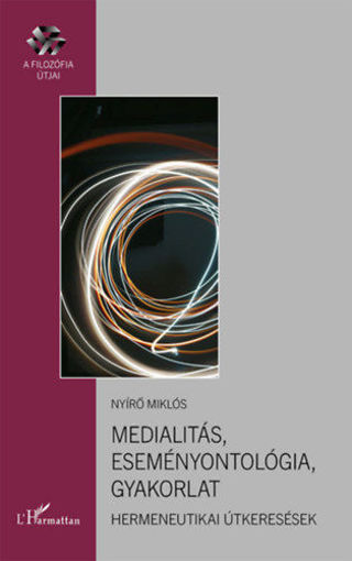 Medialitás, eseményontológia, gyakorlat - Hermeneutikai útkeresések termékhez kapcsolódó kép