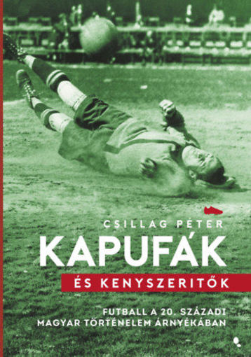 Kapufák és kényszerítők - Futball a 20. századi magyar történelem árnyékában termékhez kapcsolódó kép