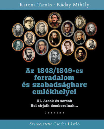 Az 1848/1849-es forradalom és szabadságharc emlékhelyei III. - Arcok és sorsok - Hol sírjaik domborulnak... termékhez kapcsolódó kép