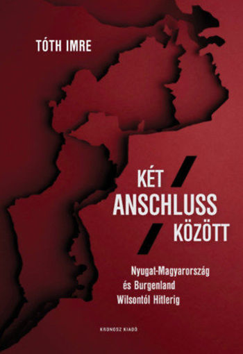 Két Anschluss között - Nyugat-Magyarország és Burgenland Wilsontól Hitlerig termékhez kapcsolódó kép