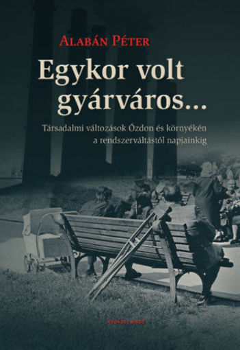 Egykor volt gyárváros... - Társadalmi változások Ózdon és környékén a rendszerváltástól napjainkig termékhez kapcsolódó kép