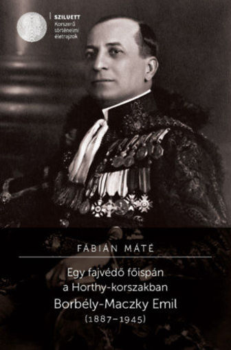 Egy fajvédő főispán a Horthy-korszakban - Borbély-Maczky Emil (1887-1945) termékhez kapcsolódó kép