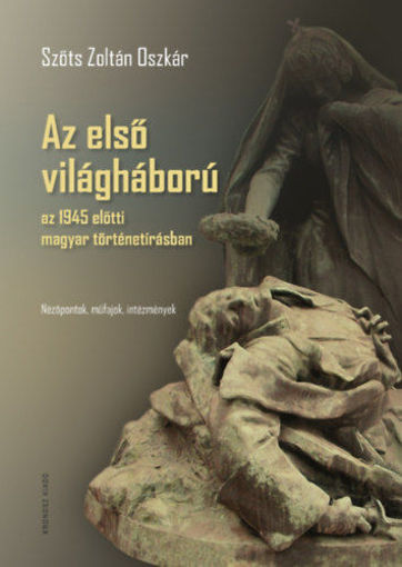 Az első világháború az 1945 előtti magyar történetírásban - Nézőpontok, műfajok, intézmények termékhez kapcsolódó kép