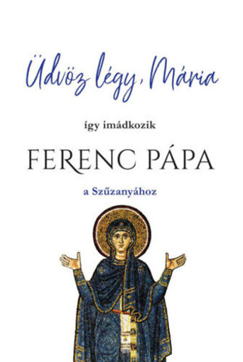 Üdvöz légy, Mária - Így imádkozik Ferenc Pápa a Szűzanyához termékhez kapcsolódó kép