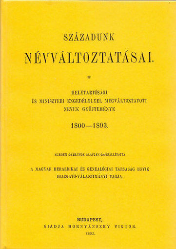 Századunk névváltoztatásai - HELYTARTÓSÁGI ÉS MINISZTERI ENGEDÉLYLYEL MEGVÁLTOZTATOTT NEVEK GYŰJTEMÉNYE 1800-1893. termékhez kapcsolódó kép