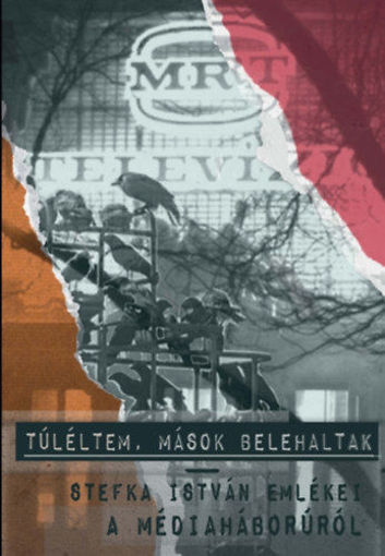 Túléltem, mások belehaltak - Stefka István emlékei a médiaháborúról termékhez kapcsolódó kép