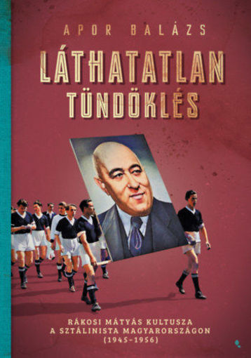 Láthatatlan tündöklés - Rákosi Mátyás kultusza a sztálinista Magyarországon (1945-1956) termékhez kapcsolódó kép