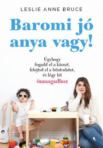 Baromi jó anya vagy! - Úgyhogy fogadd el a káoszt, felejtsd el a bűntudatot és légy hű önmagadhoz termékhez kapcsolódó kép