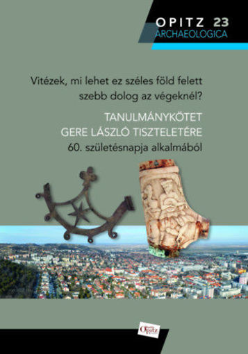 Vitézek, mi lehet ez széles föld felett szebb dolog az végeknél? - Tanulmánykötet Gere László tiszteletére 60. születésnapja alkalmából termékhez kapcsolódó kép