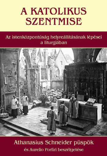 A katolikus szentmise - Az istenközpontúság helyreállításának lépései a liturgiában - Athanasius Schneider püspök és Aurelio Porfiri beszélgetése termékhez kapcsolódó kép