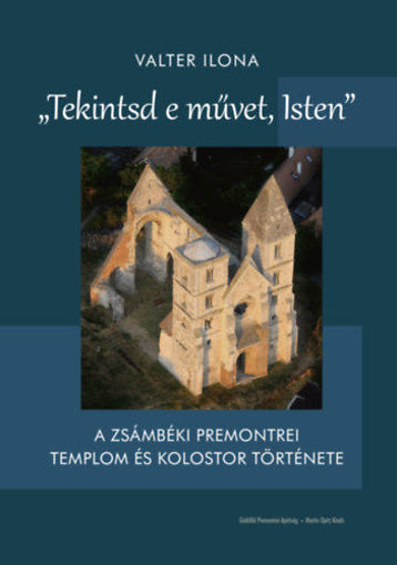 Tekintsd e művet, Isten - A zsámbéki premontrei templom és kolostor története termékhez kapcsolódó kép