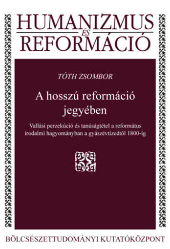 A hosszú reformáció jegyében - Vallási perzekúció és tanúságtétel a református irodalmi hagyományban a gyászévtizedtől 1800-ig termékhez kapcsolódó kép