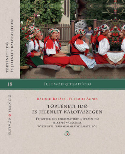Történeti idő és jelenlét Kalotaszegen - Fejezetek egy emblematikus néprajzi táj jelképpé válásának történeti, társadalmi folyamatairól termékhez kapcsolódó kép