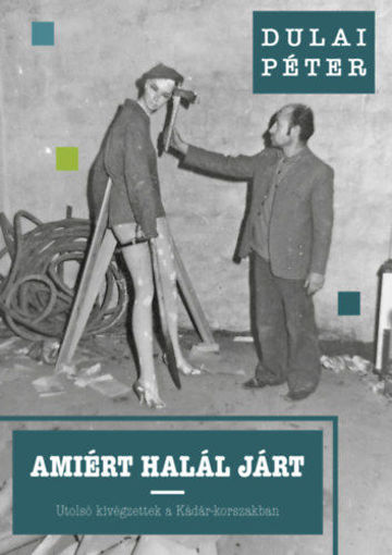 Amiért halál járt - Utolsó kivégzettek a Kádár-korszakban termékhez kapcsolódó kép