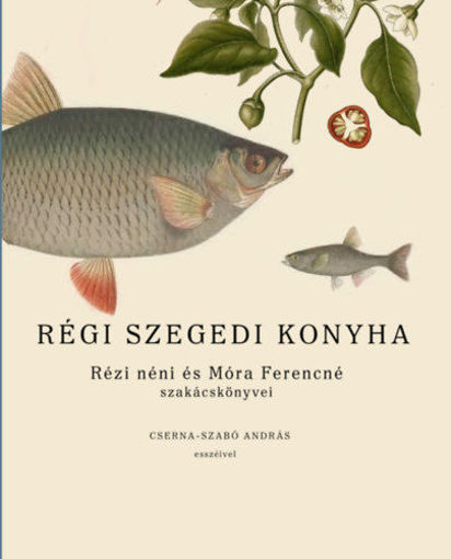 Régi szegedi konyha - Rézi néni és Móra Ferencné szakácskönyvei, Cserna-Szabó András esszéivel termékhez kapcsolódó kép