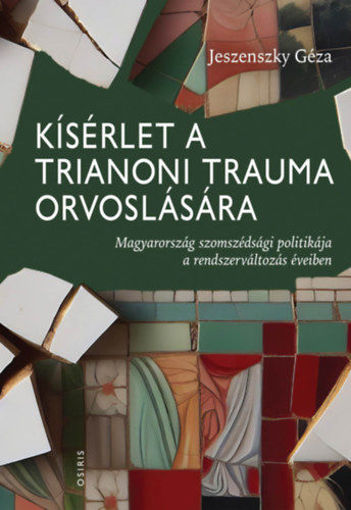 Kísérlet a trianoni trauma orvoslására - Magyarország szomszédsági politikája a rendszerváltozás éveiben termékhez kapcsolódó kép