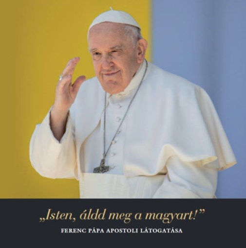 Isten, áldd meg a magyart! - Ferenc pápa apostoli látogatása termékhez kapcsolódó kép