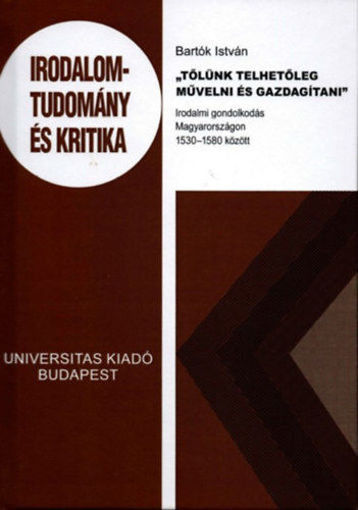 Tőlünk telhetőleg művelni és gazdagítani - Irodalmi gondolkodás Magyarországon 1530-1580 között termékhez kapcsolódó kép