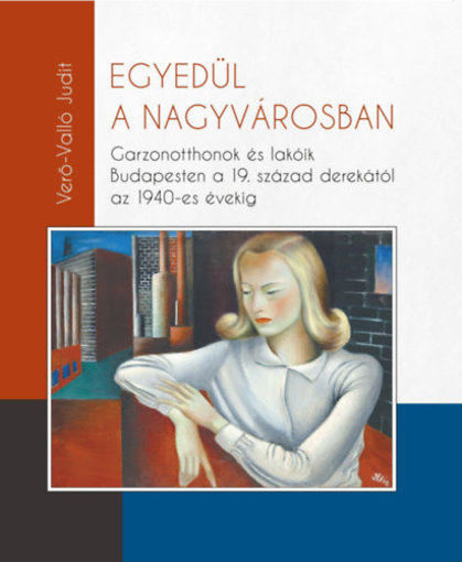 Egyedül a nagyvárosban - Garzonotthonok és lakóik Budapesten a 19. század derekától az 1940-es évekig termékhez kapcsolódó kép