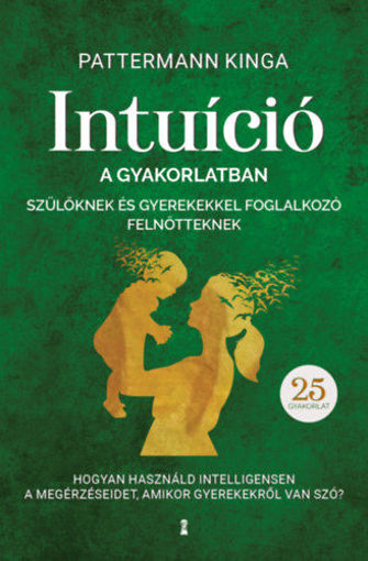 Intuíció a gyakorlatban szülőknek és gyerekekkel foglalkozó felnőtteknek - Hogyan használjuk intelligensen a megérzéseinket, amikor gyerekekről van szó? termékhez kapcsolódó kép