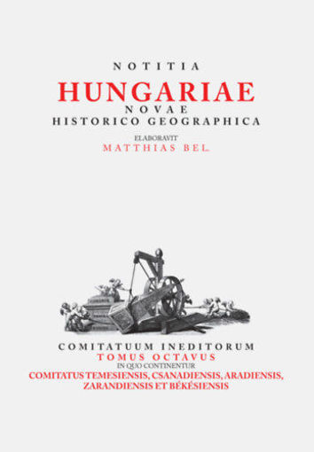 Notitia Hungariae Novae Historico Geographica VIII. - Comitatuum ineditorum tomus octavus, in quo continentur ... Comitatus temesiensis, csanadiensis, aradiensis, zarandiensis et békésiensis termékhez kapcsolódó kép