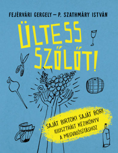 Ültess szőlőt! - Saját birtok! Saját bor! Illusztrált kézikönyv a megvalósításhoz termékhez kapcsolódó kép