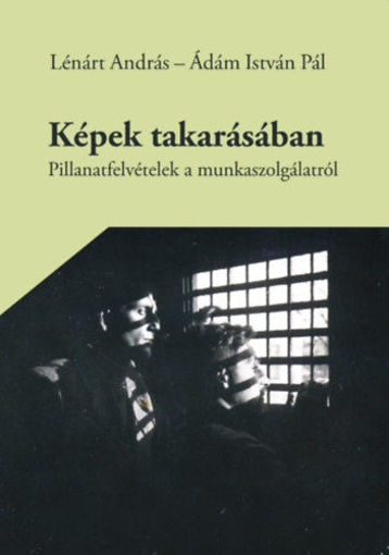 Képek takarásában - Pillanatfelvételek a munkaszolgálatról termékhez kapcsolódó kép