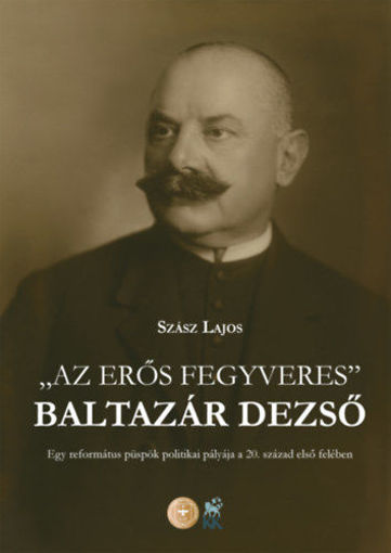 Az erős fegyveres - Baltazár Dezső - Egy református püspök politikai pályája a 20. század első felében termékhez kapcsolódó kép