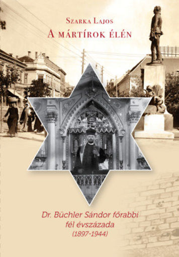A mártírok élén - Dr. Büchler Sándor főrabbi fél évszázada (1897-1944) termékhez kapcsolódó kép
