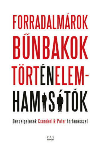 Forradalmárok, bűnbakok, történelemhamisítók - Beszélgetések Csunderlik Péter történésszel termékhez kapcsolódó kép