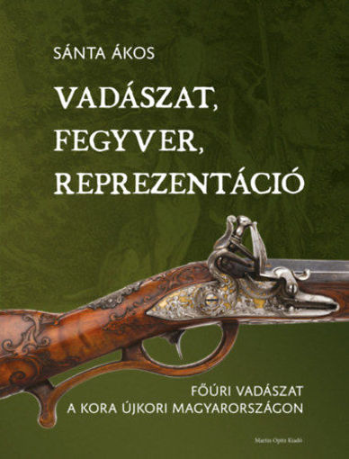 Vadászat, fegyver, reprezentáció - Főúri vadászat a kora újkori Magyarországon termékhez kapcsolódó kép