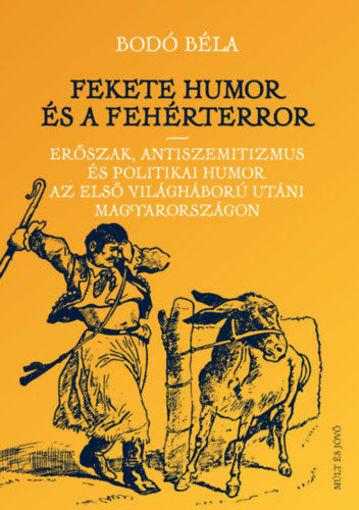 Fekete humor és fehérterror - Erőszak, antiszemitizmus és politikai humor az első világháború utáni Magyarországon termékhez kapcsolódó kép
