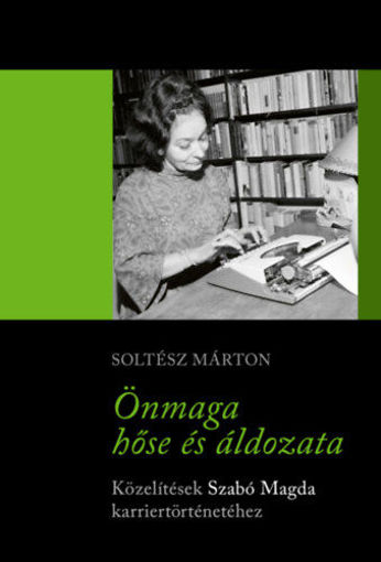 Önmaga hőse és áldozata - Közelítések Szabó Magda karriertörténetéhez termékhez kapcsolódó kép