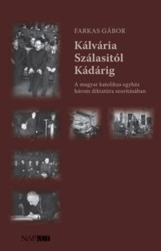 Kálvária Szálasitól Kádárig - A magyar katolikus egyház három diktatúra szorításában termékhez kapcsolódó kép