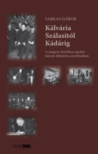 Kálvária Szálasitól Kádárig - A magyar katolikus egyház három diktatúra szorításában termékhez kapcsolódó kép