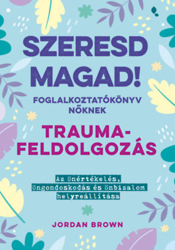 Szeresd magad! Foglalkoztatókönyv nőknek - Traumafeldolgozás - Az önértékelés, öngondoskodás és önbizalom helyreállítása termékhez kapcsolódó kép