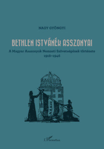 Bethlen Istvánék asszonyai - A Magyar Asszonyok Nemzeti Szövetségének története 1918-1946 termékhez kapcsolódó kép