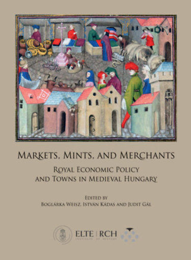 Markets, Mints, and Merchants - Royal Economic Policy and Towns in Medieval Hungary termékhez kapcsolódó kép