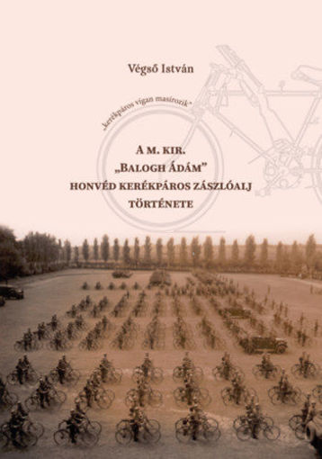 A m. kir. "Balogh Ádám" honvéd kerékpáros zászlóalj története termékhez kapcsolódó kép