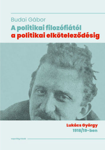 A politikai filozófiától a politikai elköteleződésig - Lukács György 1918/19-ben termékhez kapcsolódó kép