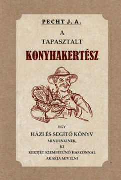 A tapasztalt konyhakertész - Egy házi és segítő könyv mindenkinek, ki kertjét szembetűnő haszonnal akarja mívelni termékhez kapcsolódó kép